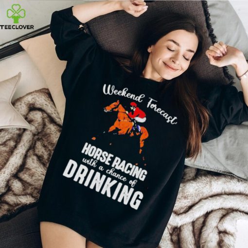 Official Weekend forecast horse racing with a chance of drinking kentucky derby horse hoodie, sweater, longsleeve, shirt v-neck, t-shirt