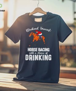 Official Weekend forecast horse racing with a chance of drinking kentucky derby horse hoodie, sweater, longsleeve, shirt v-neck, t-shirt