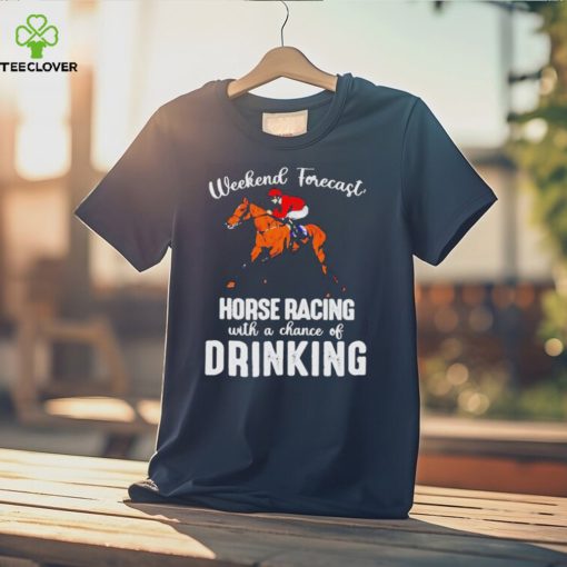 Official Weekend forecast horse racing with a chance of drinking kentucky derby horse hoodie, sweater, longsleeve, shirt v-neck, t-shirt