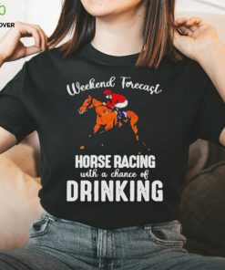 Official Weekend forecast horse racing with a chance of drinking kentucky derby horse hoodie, sweater, longsleeve, shirt v-neck, t-shirt