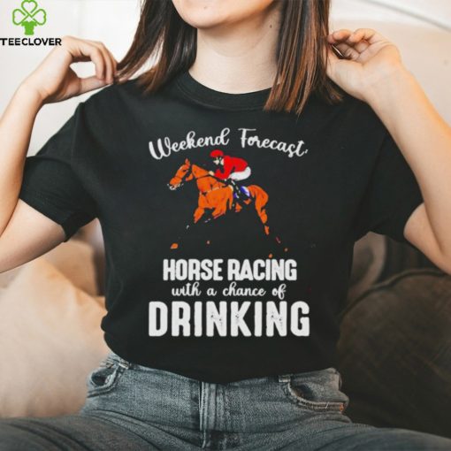 Official Weekend forecast horse racing with a chance of drinking kentucky derby horse hoodie, sweater, longsleeve, shirt v-neck, t-shirt