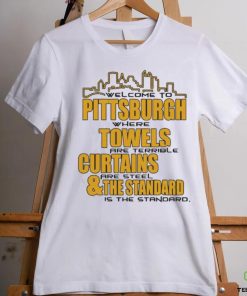 Official Welcome To Pittsburgh Where Towels Are Terrible Curtains Are Steel And The Standard Is The Standard Shirt