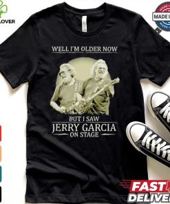 Official Well i’m older now but i saw Jerry Garcia Grateful Dead on stage shirt