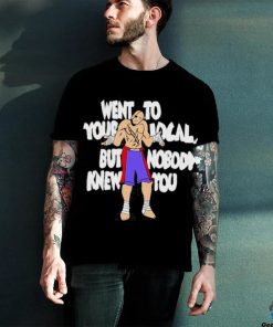 Official Went To Your Local But Nobody Knew You Shirt