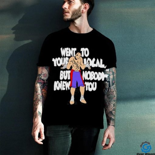 Official Went To Your Local But Nobody Knew You Shirt