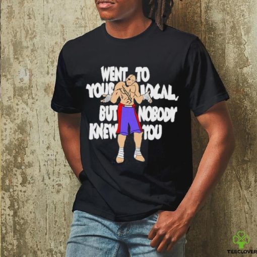 Official Went To Your Local But Nobody Knew You Shirt