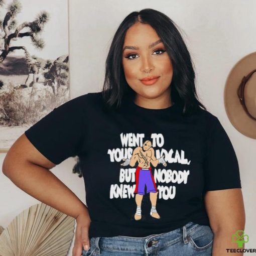 Official Went To Your Local But Nobody Knew You Shirt