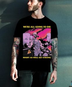 Official We’re All Going To Die Might As Well Get Strong Tee Shirt