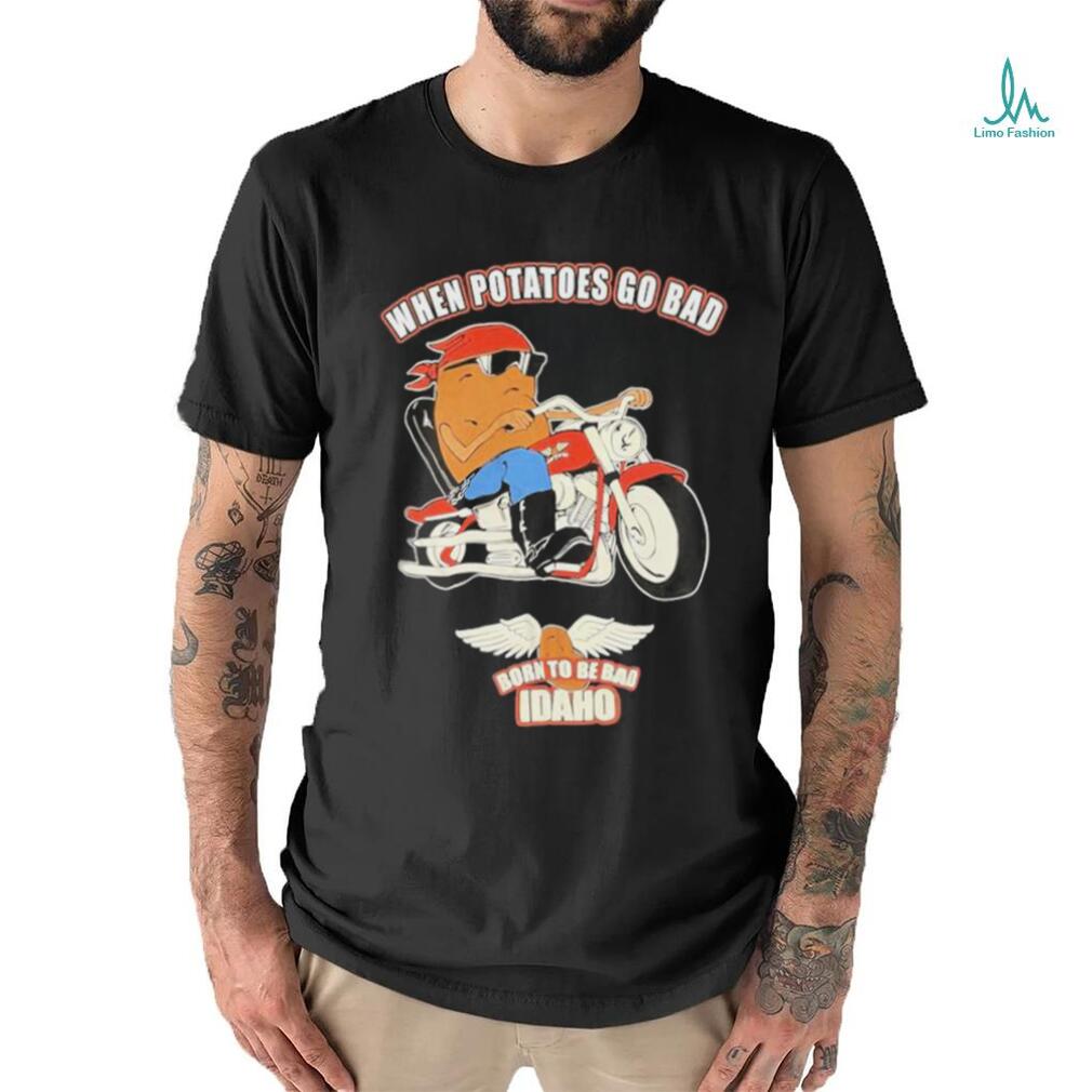 Official When Potatoes Go Bad Born To Be Bad Idaho Shirt Official When Potatoes Go Bad Born To Be Bad Idaho Shirt