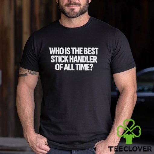 Official Who Is The Best Stick Handler Of All Time Shirt