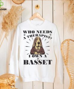 Official Who Needs A Therapist I Own A Basset Hound Dog T hoodie, sweater, longsleeve, shirt v-neck, t-shirt