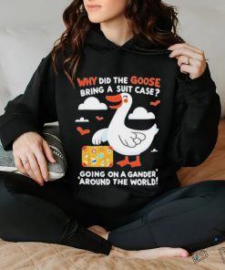 Official Why Did The Goose Bring A Suit Case Going On A Gander Around The World Shirt