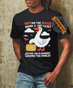 Official Why Did The Goose Bring A Suit Case Going On A Gander Around The World Shirt