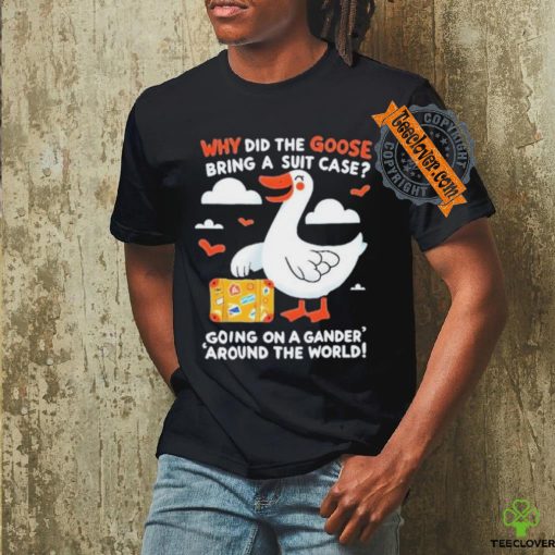 Official Why Did The Goose Bring A Suit Case Going On A Gander Around The World Shirt