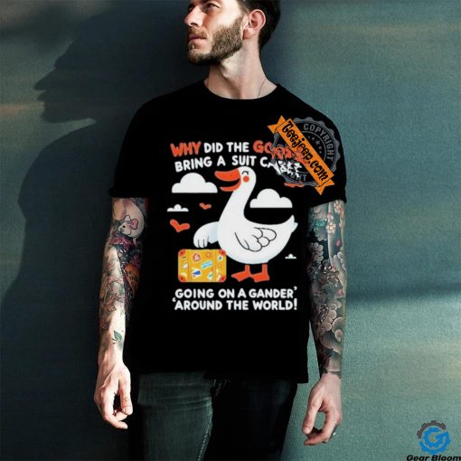 Official Why Did The Goose Bring A Suit Case Going On A Gander Around The World Shirt