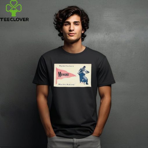 Official Why Don’t You Come To Milwaukee Where Life Is Worth Living Shirt