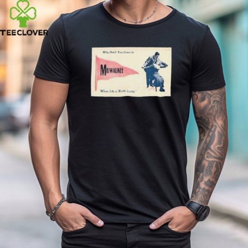 Official Why Don’t You Come To Milwaukee Where Life Is Worth Living Shirt