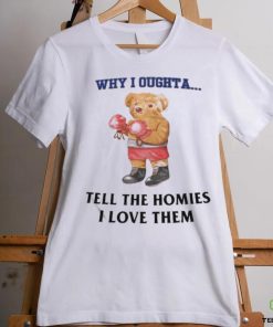Official Why I Oughta Tell The Homies I Love Them Shirt