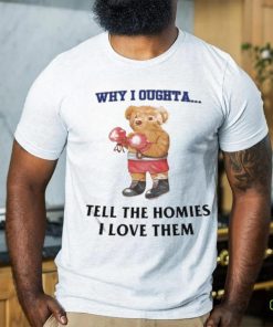 Official Why I Oughta Tell The Homies I Love Them Shirt 1 Official Why I Oughta Tell The Homies I Love Them Shirt