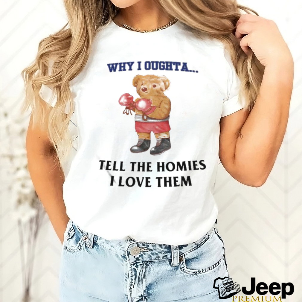 Official Why I Oughta Tell The Homies I Love Them Shirt Official Why I Oughta Tell The Homies I Love Them Shirt
