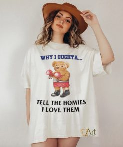 Official Why I Oughta Tell The Homies I Love Them Shirt 3 Official Why I Oughta Tell The Homies I Love Them Shirt