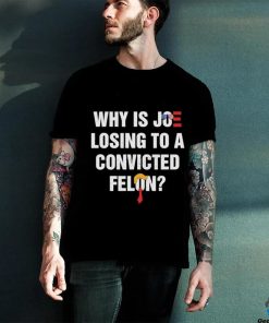 Official Why Is Joe Losing To A Convicted Felon Shirt