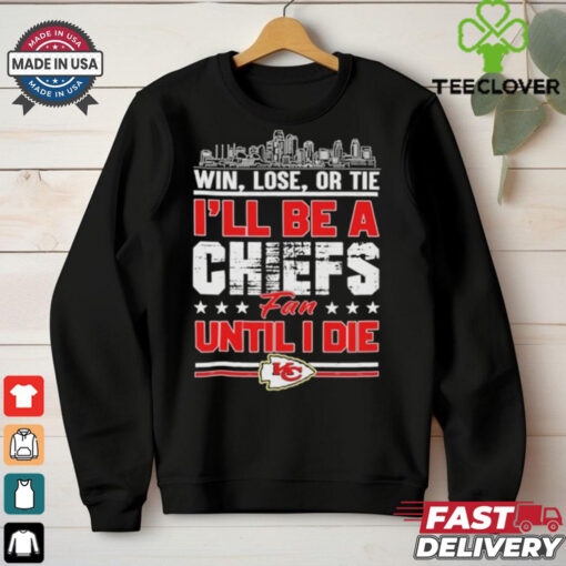 Official Win, Lose, Or Tie I’ll Be A Kansas Chiefs Fan Until I Die Shirt