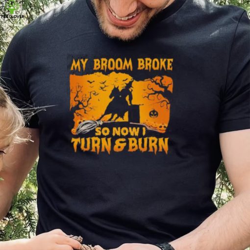 Official Witch My Broom Broke So Now I Turn And Burn Halloween hoodie, sweater, longsleeve, shirt v-neck, t-shirt