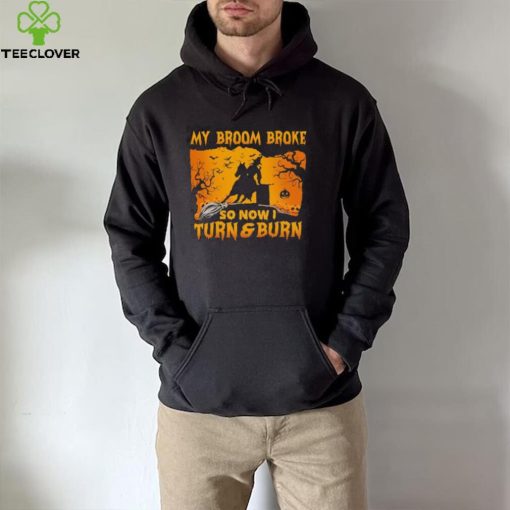 Official Witch My Broom Broke So Now I Turn And Burn Halloween hoodie, sweater, longsleeve, shirt v-neck, t-shirt