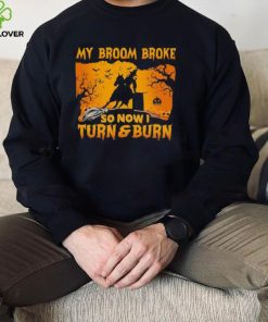 Official Witch My Broom Broke So Now I Turn And Burn Halloween hoodie, sweater, longsleeve, shirt v-neck, t-shirt