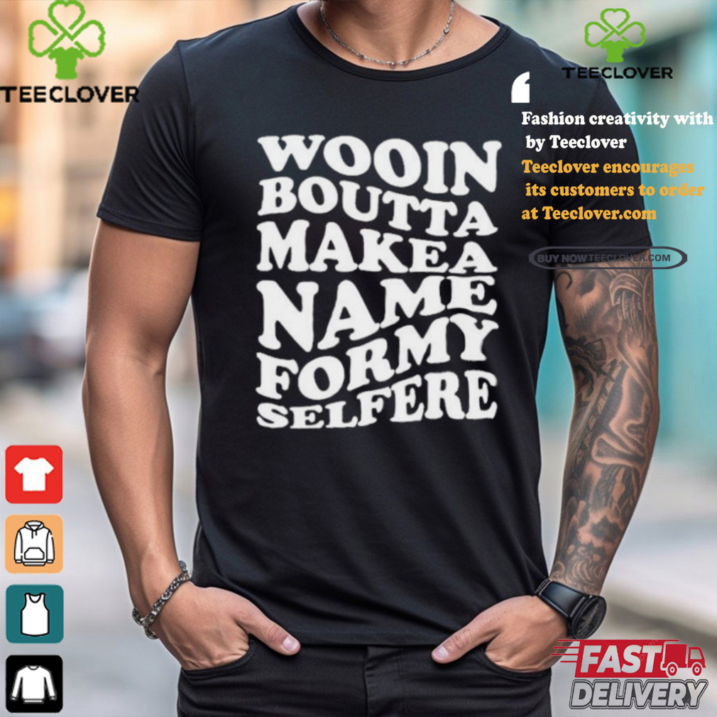 Official Wooin boutta make a name for my selfere T shirt Official Wooin boutta make a name for my selfere T shirt