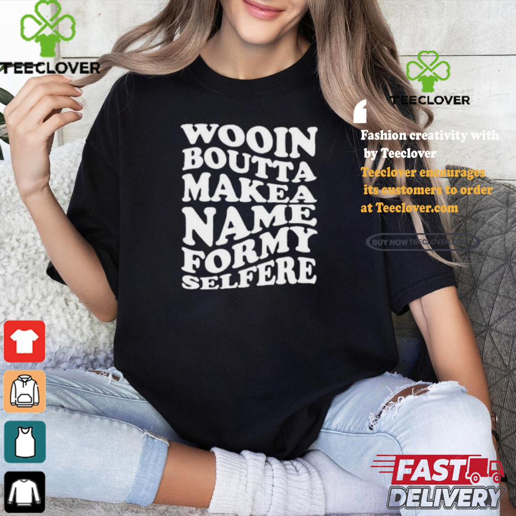 Official Wooin boutta make a name for my selfere T shirt Official Wooin boutta make a name for my selfere T shirt