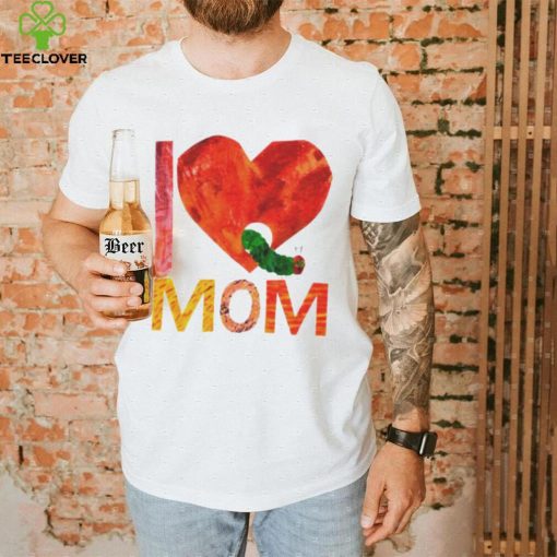 Official World of eric carle I love mom with the very hungry caterpillar T shirt