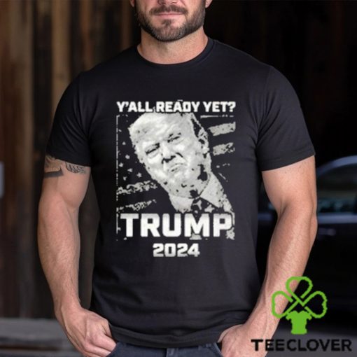 Official Y’all Ready Yet Trump 2024 vintage shirt