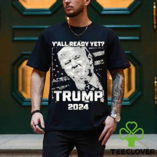Official Y’all Ready Yet Trump 2024 vintage shirt