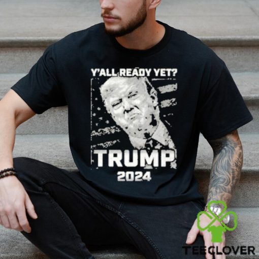 Official Y’all Ready Yet Trump 2024 vintage shirt
