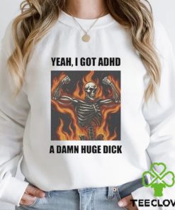 Official Yeah I Got Adhd A Damn Huge Dick Shirt