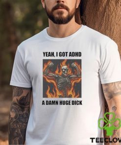 Official Yeah I Got Adhd A Damn Huge Dick Shirt