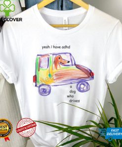 Official Yeah I Have Adhd A Dog Who Drives Sweathoodie, sweater, longsleeve, shirt v-neck, t-shirt