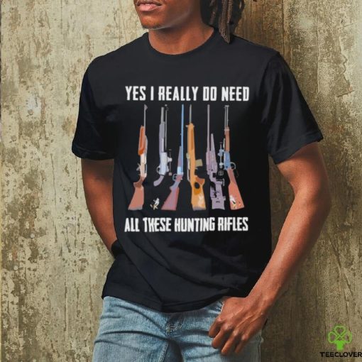 Official Yes I Really Do Need All These Hunting Rifles Shirt