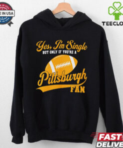 Official Yes, I’m Single, only if you’re a Pittsburgh Fan Pittsburgh Steelers NFL t shirt