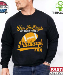 Official Yes, I’m Single, only if you’re a Pittsburgh Fan Pittsburgh Steelers NFL t shirt