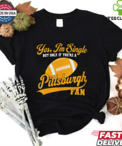 Official Yes, I’m Single, only if you’re a Pittsburgh Fan Pittsburgh Steelers NFL t shirt
