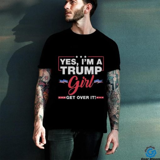 Official Yes I’m a Trump girl get over it Trump 2024 Shirt
