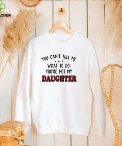 Official You Can’t Tell Me What To Do You’re Not My Daughter Shirt 2 Official You Can’t Tell Me What To Do You’re Not My Daughter Shirt