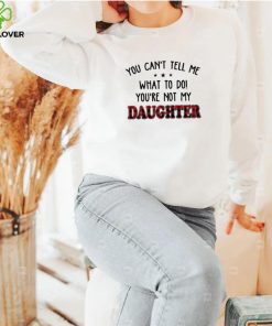 Official You Can’t Tell Me What To Do You’re Not My Daughter Shirt 3 Official You Can’t Tell Me What To Do You’re Not My Daughter Shirt
