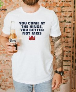 Official You Come At The Kings, You Better Not Miss Shirt