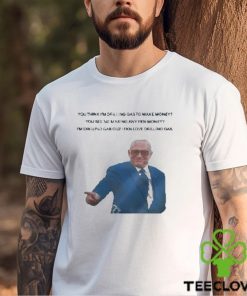 Official You Think I’m Drilling Gas To Make Money You See Me Making Any Fkn Money Shirt 1 Official You Think I’m Drilling Gas To Make Money You See Me Making Any Fkn Money Shirt