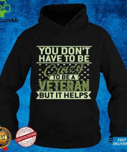 Official You don't have to be crazy to be a veteran but it helps hoodie, sweater, longsleeve, shirt v-neck, t-shirt hoodie, sweater hoodie, sweater, longsleeve, shirt v-neck, t-shirt