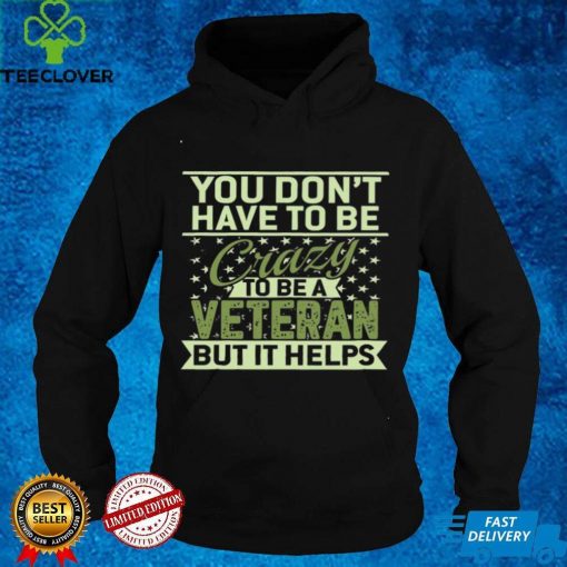 Official You don’t have to be crazy to be a veteran but it helps hoodie, sweater, longsleeve, shirt v-neck, t-shirt hoodie, sweater hoodie, sweater, longsleeve, shirt v-neck, t-shirt